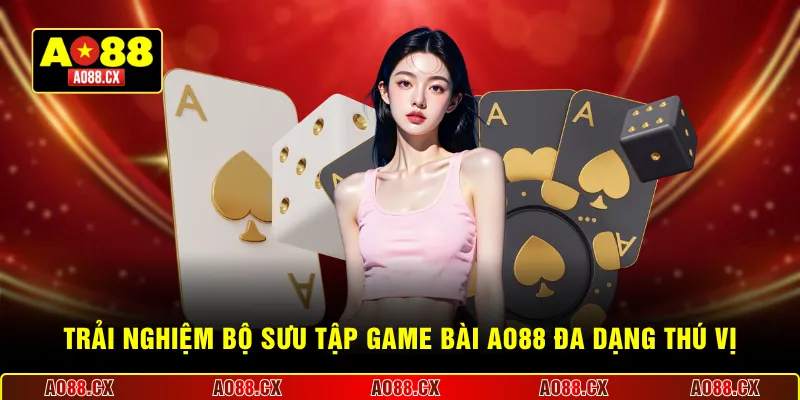 Trải nghiệm bộ sưu tập game bài AO88 đa dạng thú vị